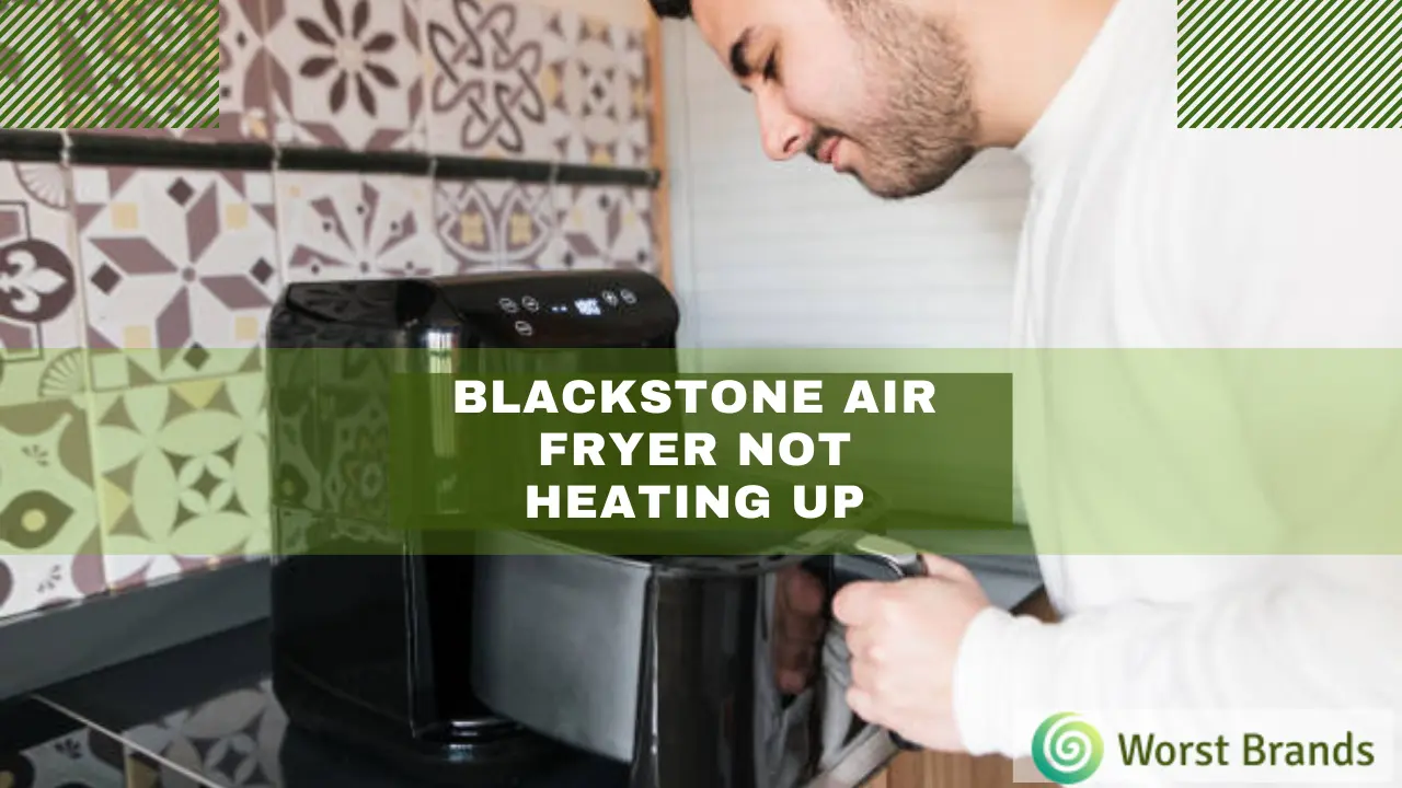Blackstone Air Fryer Not Heating Up Problem Solved Worst Brands